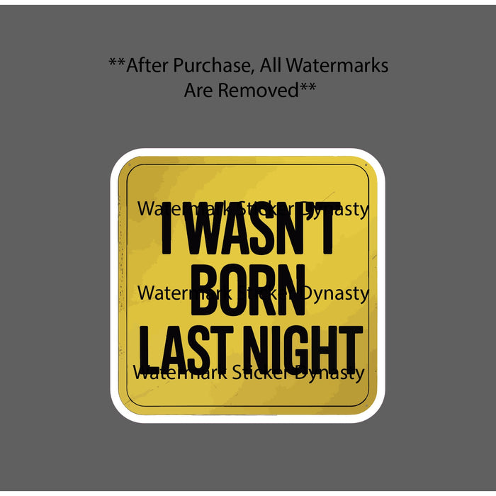 I Wasn't Born Last Night Sticker Waterproof Decal Caution Warning Quote Gift NEW